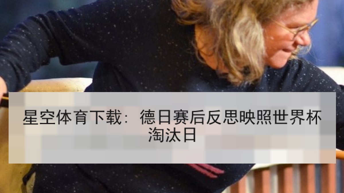 星空体育下载: 德日赛后反思映照世界杯淘汰日