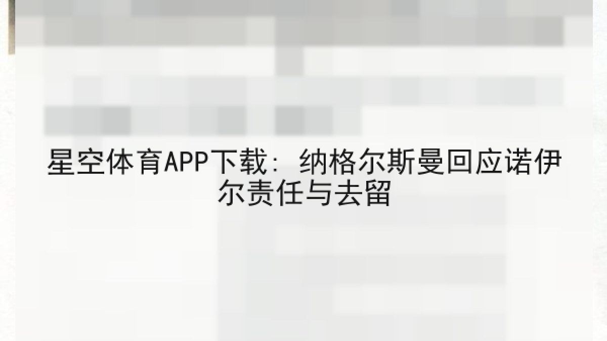 星空体育APP下载: 纳格尔斯曼回应诺伊尔责任与去留 星空体育APP下载: 纳格尔斯曼回应诺伊尔责任与去留
