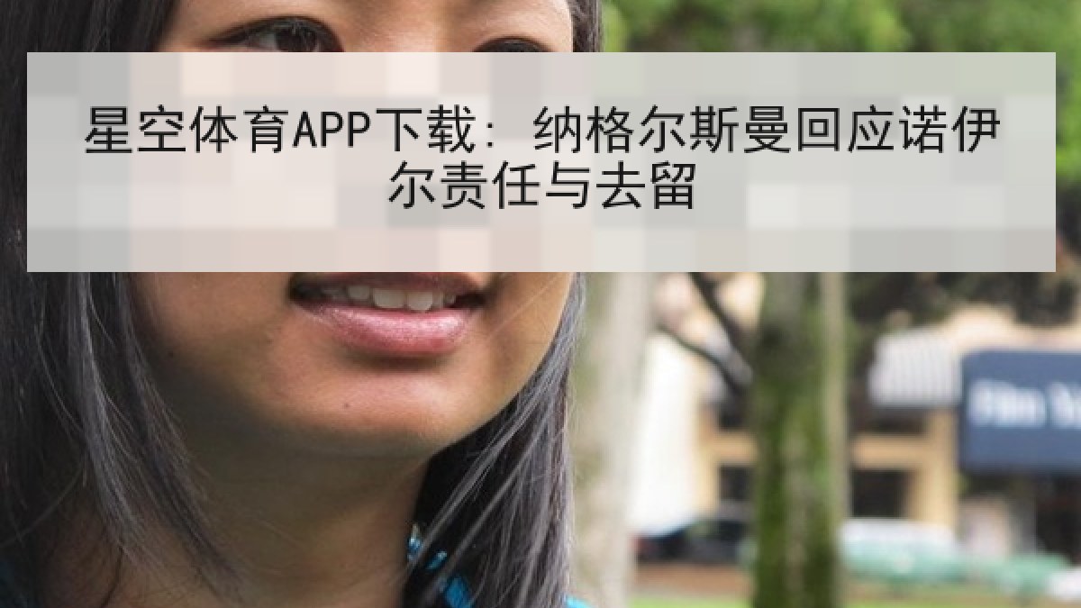 星空体育APP下载: 纳格尔斯曼回应诺伊尔责任与去留