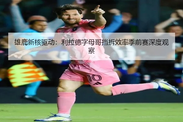 雄鹿新核驱动：利拉德字母哥挡拆效率季前赛深度观察