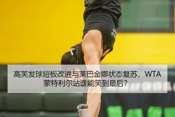 高芙发球短板改进与莱巴金娜状态复苏，WTA蒙特利尔站谁能笑到最后？