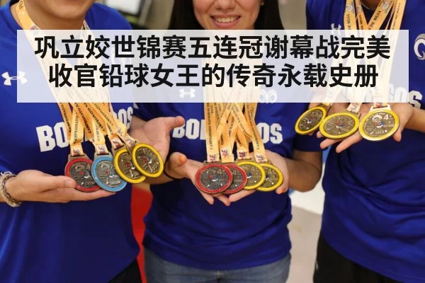 巩立姣世锦赛五连冠谢幕战完美收官铅球女王的传奇永载史册