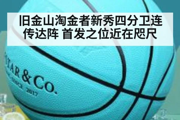 旧金山淘金者新秀四分卫连传达阵 首发之位近在咫尺