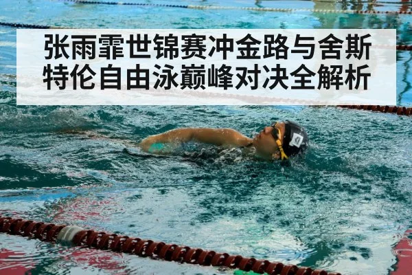 张雨霏世锦赛冲金路与舍斯特伦自由泳巅峰对决全解析