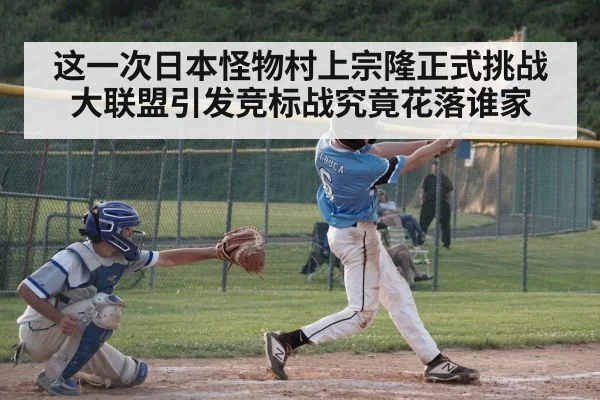 这一次日本怪物村上宗隆正式挑战大联盟引发竞标战究竟花落谁家