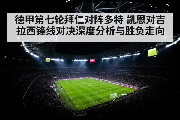 德甲第七轮拜仁对阵多特 凯恩对吉拉西锋线对决深度分析与胜负走向